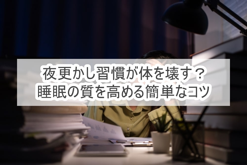 夜更かし習慣が体を壊す？睡眠の質を高める簡単なコツ