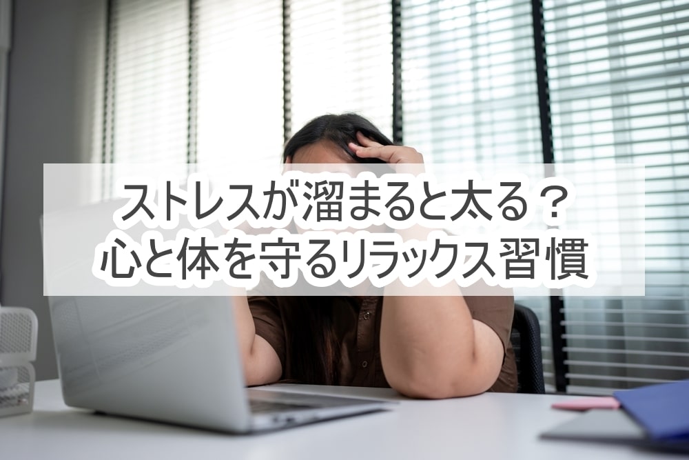 ストレスが溜まると太る？心と体を守るリラックス習慣